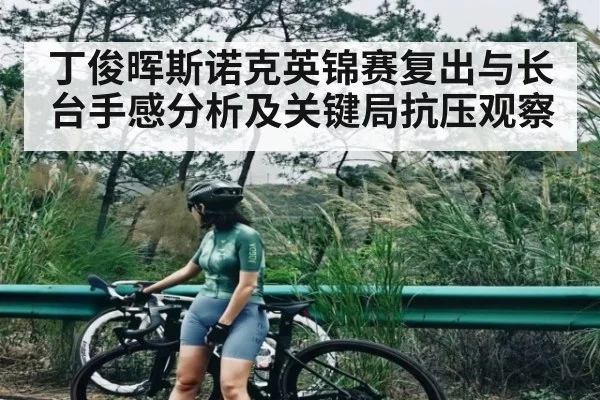 丁俊晖斯诺克英锦赛复出与长台手感分析及关键局抗压观察
